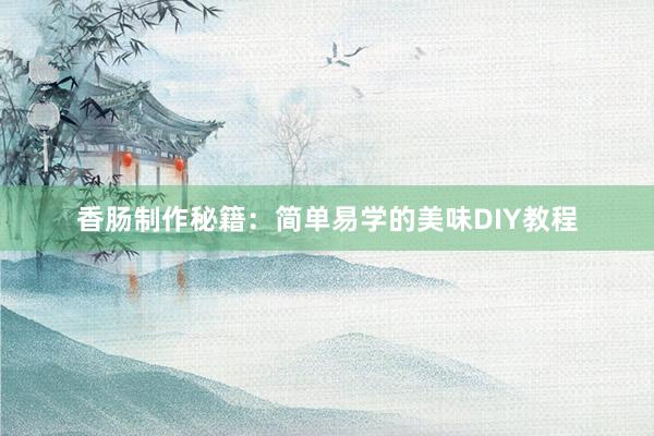 香肠制作秘籍：简单易学的美味DIY教程